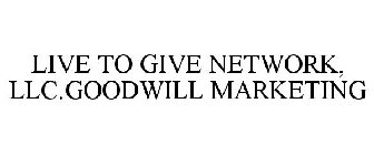 LIVE TO GIVE NETWORK, LLC.GOODWILL MARKETING