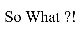 SO WHAT ?!