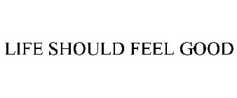 LIFE SHOULD FEEL GOOD