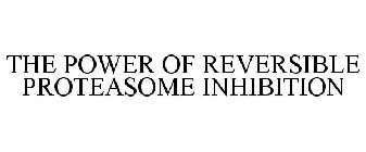 THE POWER OF REVERSIBLE PROTEASOME INHIBITION