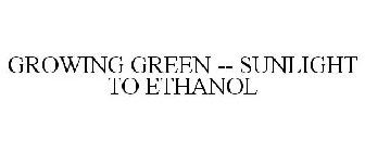 GROWING GREEN -- SUNLIGHT TO ETHANOL