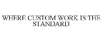 WHERE CUSTOM WORK IS THE STANDARD