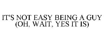 IT'S NOT EASY BEING A GUY (OH, WAIT, YES IT IS)