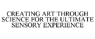 CREATING ART THROUGH SCIENCE FOR THE ULTIMATE SENSORY EXPERIENCE