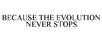 BECAUSE THE EVOLUTION NEVER STOPS