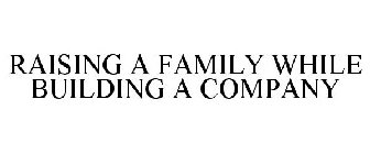 RAISING A FAMILY WHILE BUILDING A COMPANY