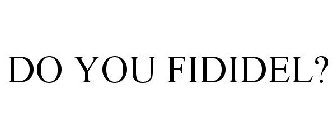 DO YOU FIDIDEL?