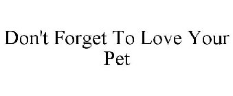 DON'T FORGET TO LOVE YOUR PET