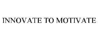 INNOVATE TO MOTIVATE