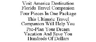 VISIT AMERICA DESTINATION FLORIDA TRAVEL COMPANION FOUR PIECES IN ONE PACKAGE THIS ULTIMATE TRAVEL COMPANION WILL HELP YOU PRE-PLAN YOUR DREAM VACATION AND SAVE YOU HUNDREDS OF DOLLARS