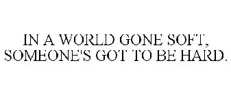 IN A WORLD GONE SOFT, SOMEONE'S GOT TO BE HARD.