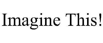 IMAGINE THIS!