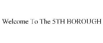 WELCOME TO THE 5TH BOROUGH