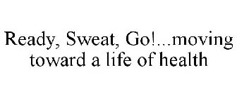 READY, SWEAT, GO!...MOVING TOWARD A LIFE OF HEALTH