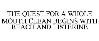 THE QUEST FOR A WHOLE MOUTH CLEAN BEGINS WITH REACH AND LISTERINE