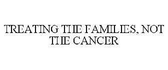 TREATING THE FAMILIES, NOT THE CANCER