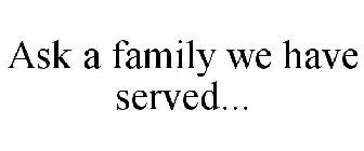 ASK A FAMILY WE HAVE SERVED...