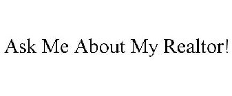 ASK ME ABOUT MY REALTOR!