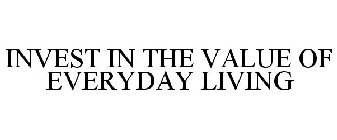 INVEST IN THE VALUE OF EVERYDAY LIVING