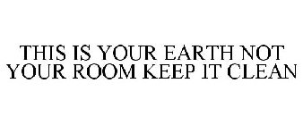 THIS IS YOUR EARTH NOT YOUR ROOM KEEP IT CLEAN