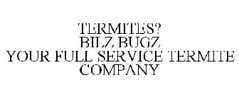 TERMITES? BILZ BUGZ YOUR FULL SERVICE TERMITE COMPANY