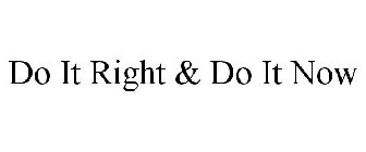 DO IT RIGHT & DO IT NOW