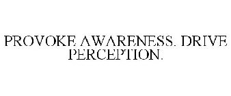 PROVOKE AWARENESS. DRIVE PERCEPTION.