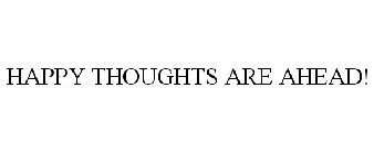 HAPPY THOUGHTS ARE AHEAD!