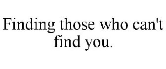 FINDING THOSE WHO CAN'T FIND YOU.