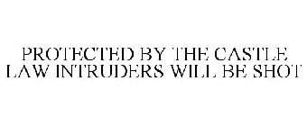 PROTECTED BY THE CASTLE LAW INTRUDERS WILL BE SHOT