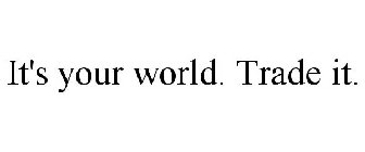 IT'S YOUR WORLD. TRADE IT.