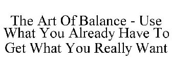 THE ART OF BALANCE - USE WHAT YOU ALREADY HAVE TO GET WHAT YOU REALLY WANT