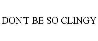 DON'T BE SO CLINGY