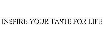 INSPIRE YOUR TASTE FOR LIFE