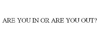 ARE YOU IN OR ARE YOU OUT?