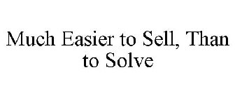 MUCH EASIER TO SELL, THAN TO SOLVE