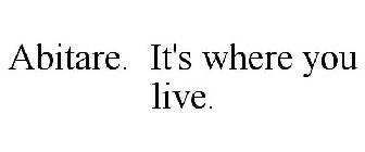 ABITARE. IT'S WHERE YOU LIVE.