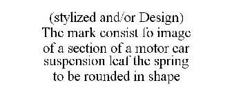(STYLIZED AND/OR DESIGN) THE MARK CONSIST FO IMAGE OF A SECTION OF A MOTOR CAR SUSPENSION LEAF THE SPRING TO BE ROUNDED IN SHAPE