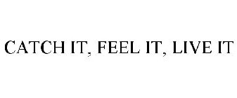 CATCH IT, FEEL IT, LIVE IT