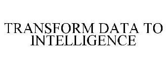 TRANSFORM DATA TO INTELLIGENCE