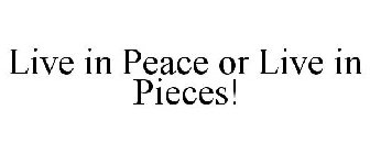 LIVE IN PEACE OR LIVE IN PIECES!