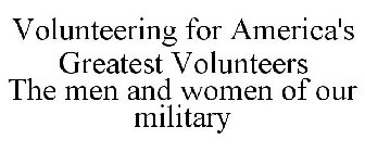 VOLUNTEERING FOR AMERICA'S GREATEST VOLUNTEERS THE MEN AND WOMEN OF OUR MILITARY