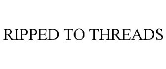 RIPPED TO THREADS