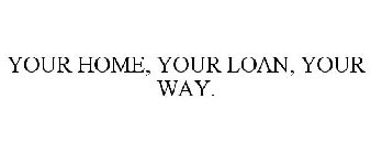 YOUR HOME, YOUR LOAN, YOUR WAY.