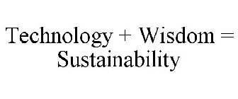 TECHNOLOGY + WISDOM = SUSTAINABILITY