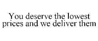 YOU DESERVE THE LOWEST PRICES AND WE DELIVER THEM