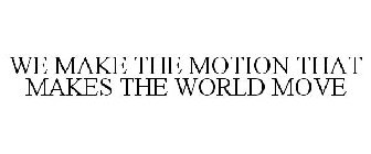 WE MAKE THE MOTION THAT MAKES THE WORLD MOVE