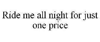 RIDE ME ALL NIGHT FOR JUST ONE PRICE