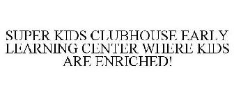 SUPER KIDS CLUBHOUSE EARLY LEARNING CENTER WHERE KIDS ARE ENRICHED!