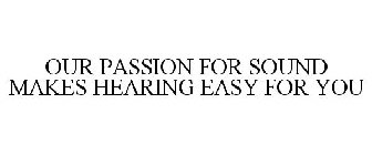 OUR PASSION FOR SOUND MAKES HEARING EASY FOR YOU